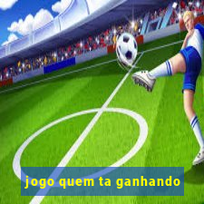 jogo quem ta ganhando